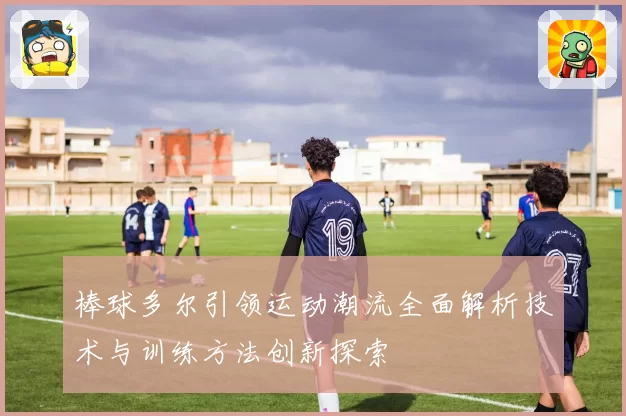 棒球多尔引领运动潮流全面解析技术与训练方法创新探索