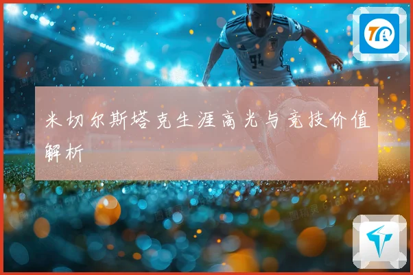 米切尔斯塔克生涯高光与竞技价值解析