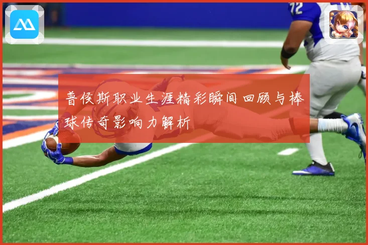 普侯斯职业生涯精彩瞬间回顾与棒球传奇影响力解析
