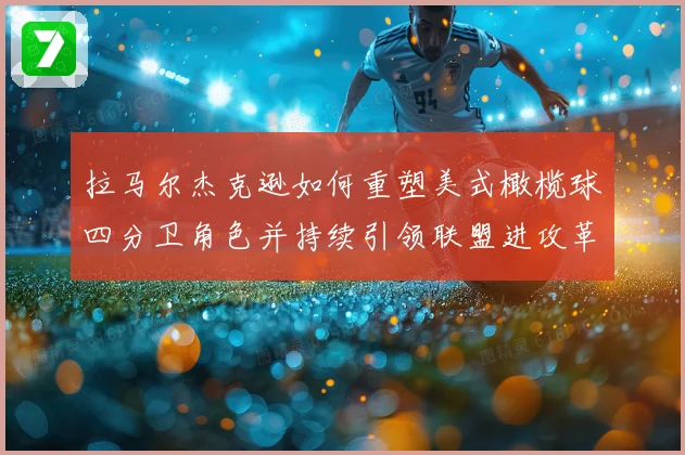拉马尔杰克逊如何重塑美式橄榄球四分卫角色并持续引领联盟进攻革命