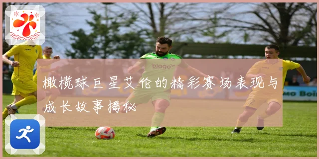 橄榄球巨星艾伦的精彩赛场表现与成长故事揭秘