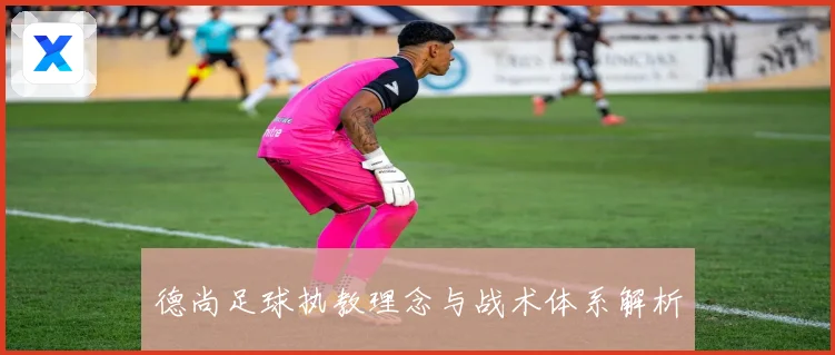德尚足球执教理念与战术体系解析