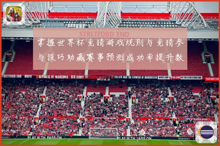 掌握世界杯竞猜游戏规则与竞猜参与技巧助赢赛事预测成功率提升数据研判