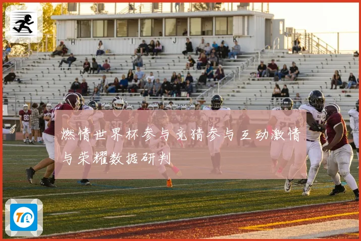 燃情世界杯参与竞猜参与互动激情与荣耀数据研判