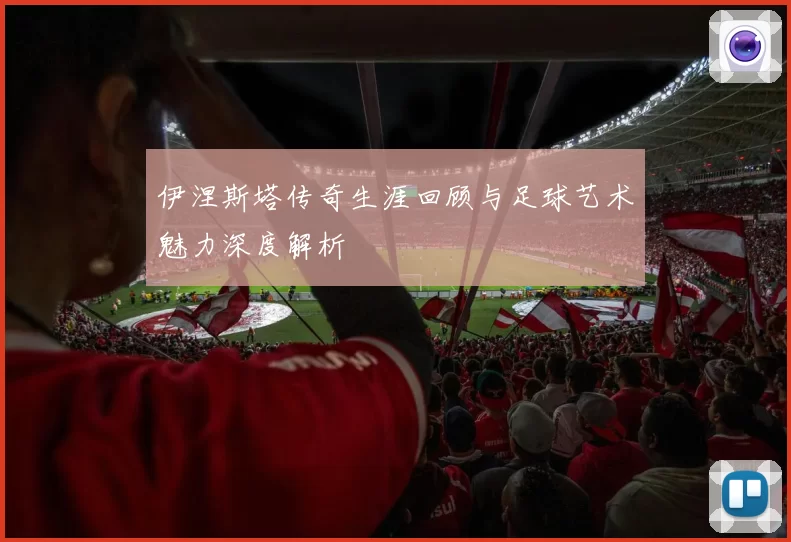 伊涅斯塔传奇生涯回顾与足球艺术魅力深度解析