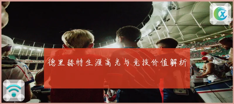 德里赫特生涯高光与竞技价值解析