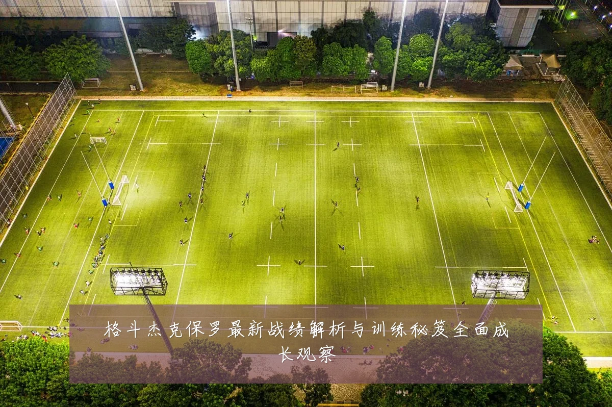格斗杰克保罗最新战绩解析与训练秘笈全面成长观察