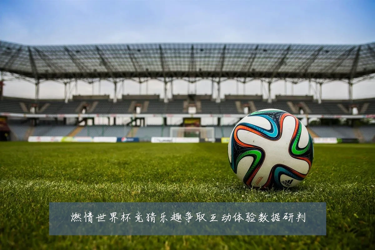 燃情世界杯竞猜乐趣争取互动体验数据研判
