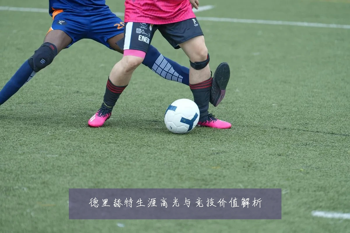 德里赫特生涯高光与竞技价值解析