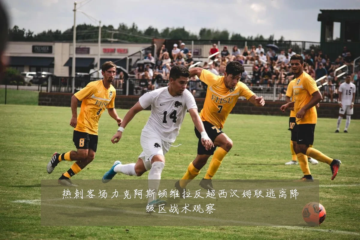 热刺客场力克阿斯顿维拉反超西汉姆联逃离降级区战术观察